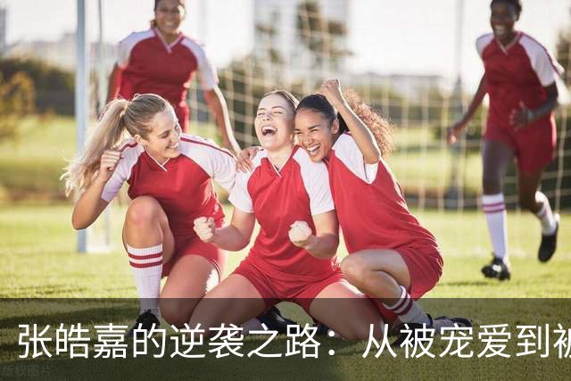 张皓嘉的逆袭之路：从被宠爱到被冷落的篮坛生存法则